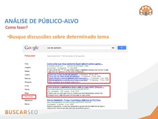 ANÁLISE DE PÚBLICO-ALVO
Como fazer?

•Busque discussões sobre determinado tema
 