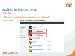 ANÁLISE DE PÚBLICO-ALVO
Como fazer?

•Busque canais relacionados a seu nicho de
mercado
 