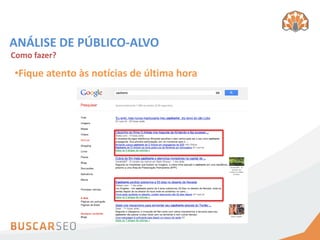 ANÁLISE DE PÚBLICO-ALVO
Como fazer?

•Fique atento às notícias de última hora
 