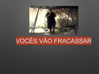 VOCÊS VÃO FRACASSAR
 