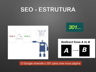 SEO - ESTRUTURA
O Google entende o 301 para uma nova página
 