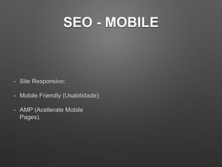 SEO - MOBILE
• Site Responsivo;
• Mobile Friendly (Usabilidade);
• AMP (Acellerate Mobile
Pages).
 