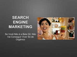 SEARCH
ENGINE
MARKETING
Se Você Não é a Bela Gil, Não
Vai Conseguir Viver Só de
Orgânico
 