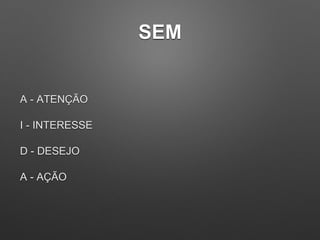 SEM
A - ATENÇÃO
I - INTERESSE
D - DESEJO
A - AÇÃO
 