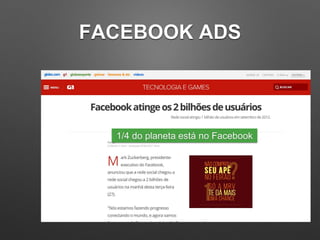 FACEBOOK ADS
1/4 do planeta está no Facebook
 