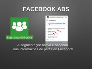 FACEBOOK ADS
A segmentação nativa é baseada
nas informações de perfis do Facebook
Segmentação Nativa
 
