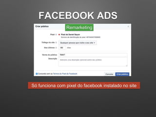 FACEBOOK ADS
Remarketing
Só funciona com pixel do facebook instalado no site
 