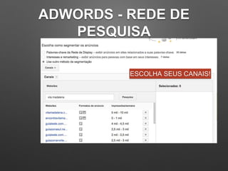ADWORDS - REDE DE
PESQUISA
ESCOLHA SEUS CANAIS!
 