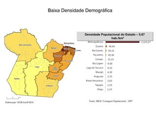 Baixa Densidade Demográfica Fonte: IBGE/ Contagem Populacional - 2007 Densidade Populacional do Estado – 5,67 hab./km² Elaboração: SEIR/GeoPARÁ 