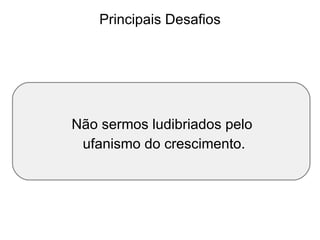 Principais Desafios Não sermos ludibriados pelo  ufanismo do crescimento. 
