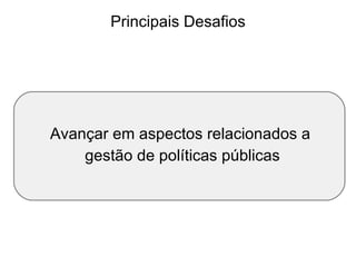 Principais Desafios Avançar em aspectos relacionados a  gestão de políticas públicas 