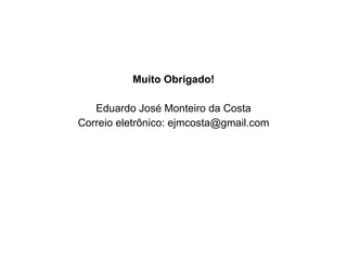 Muito Obrigado! Eduardo José Monteiro da Costa Correio eletrônico: ejmcosta@gmail.com 