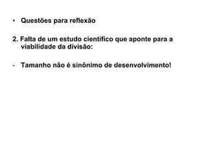 Questões para reflexão 2. Falta de um estudo científico que aponte para a viabilidade da divisão: Tamanho não é sinônimo de desenvolvimento! 