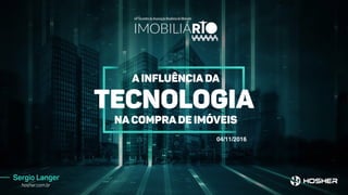 Sergio Langer
hosher.com.br
A inFluência da
tecnologia
na compra de imóveis
04/11/2016
 