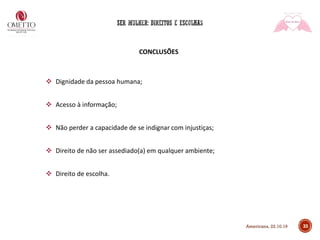 CONCLUSÕES
❖ Dignidade da pessoa humana;
❖ Acesso à informação;
❖ Não perder a capacidade de se indignar com injustiças;
❖ Direito de não ser assediado(a) em qualquer ambiente;
❖ Direito de escolha.
33Americana, 22.10.19
 