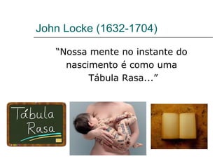John Locke (1632-1704) “ Nossa mente no instante do  nascimento é como uma  Tábula Rasa...” 