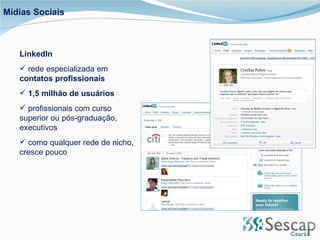 LinkedIn rede especializada em  contatos profissionais 1,5 milhão de usuários profissionais com curso superior ou pós-graduação, executivos como qualquer rede de nicho, cresce pouco Mídias Sociais 