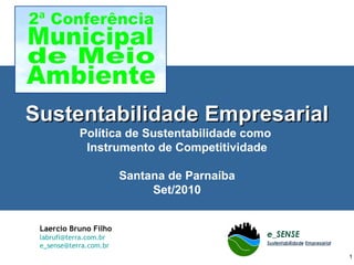 Sustentabilidade Empresarial Política de Sustentabilidade como  Instrumento de Competitividade Santana de Parnaíba Set/2010 Laercio Bruno Filho [email_address] [email_address] 