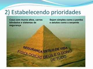 2) Estabelecendo prioridades
 Casa com muros altos, carros   Sejam simples como a pomba
 blindados e sistemas de        e astutos como a serpente
 segurança
 