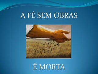 A FÉ SEM OBRAS




   É MORTA
 