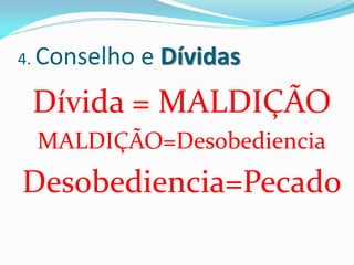 4. Conselho   e Dívidas
 Dívida = MALDIÇÃO
 MALDIÇÃO=Desobediencia
Desobediencia=Pecado
 