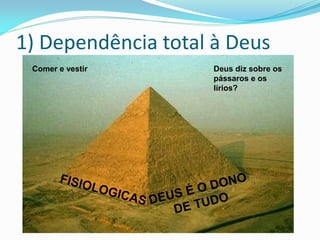 1) Dependência total à Deus
 Comer e vestir     Deus diz sobre os
                    pássaros e os
                    lírios?
 