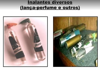 Inalantes diversos
(lança-perfume e outros)
 