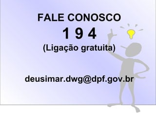FALE CONOSCO
       194
   (Ligação gratuita)


deusimar.dwg@dpf.gov.br
 