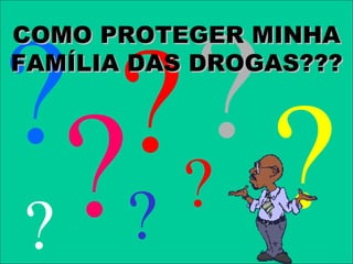 ????? ?
COMO PROTEGER MINHA
FAMÍLIA DAS DROGAS???




? ?
 