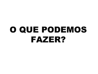 O QUE PODEMOS
    FAZER?
 