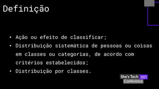 • Ação ou efeito de classificar;
• Distribuição sistemática de pessoas ou coisas
em classes ou categorias, de acordo com
critérios estabelecidos;
• Distribuição por classes.
Definição
 