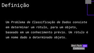 Um Problema de Classificação de Dados consiste
em determinar um rótulo, para um objeto,
baseado em um conhecimento prévio. Um rótulo é
um nome dado a determinado objeto.
Definição
 