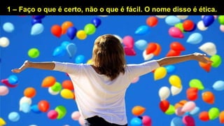 1 – Faço o que é certo, não o que é fácil. O nome disso é ética.
 