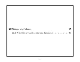 22 Games do Futuro 47
22.1 Vı́nculos necessários em uma Simulação . . . . . . . . 49
5
 