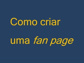 Como criar
uma fan page

 