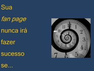 Sua

fan page
nunca irá

fazer
sucesso
se...

 