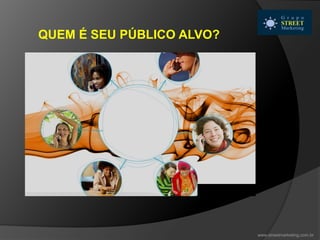 QUEM É SEU PÚBLICO ALVO?
www.streetmarketing.com.br
 