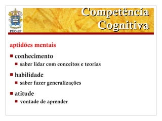 Competência Cognitiva aptidões mentais conhecimento saber lidar com conceitos e teorias habilidade saber fazer generalizações atitude vontade de aprender 