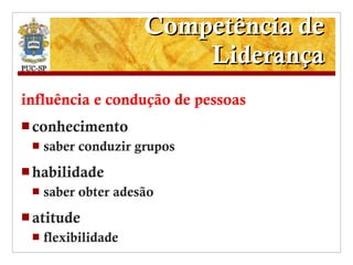 Competência de Liderança influência e condução de pessoas conhecimento saber conduzir grupos habilidade saber obter adesão atitude flexibilidade 