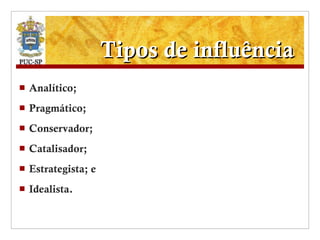 Tipos de influência Analítico; Pragmático; Conservador; Catalisador; Estrategista; e Idealista. 