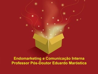 Endomarketing e Comunicação Interna
Professor Pós-Doutor Eduardo Maróstica
 