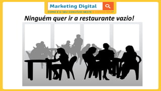Ninguém	
  quer	
  ir	
  a	
  restaurante	
  vazio!	
  
 