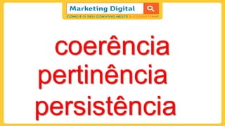 coerência
pertinência
persistência
 