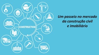 Um	
  passeio	
  no	
  mercado	
  	
  
da	
  construção	
  civil	
  	
  
e	
  imobiliário	
  	
  
 