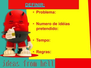 DEFINIR:
   • Problema:

   • Numero de idéias
     pretendido:

   • Tempo:

   • Regras:
 