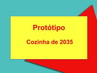 Protótipo
    A Fila
Cozinha de 2035
 