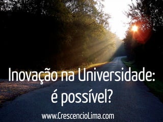 Inovação na Universidade:
       é possível?
     www.CrescencioLima.com
 