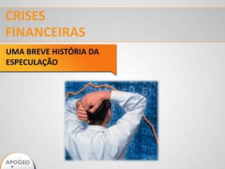 CRISES
FINANCEIRAS
UMA BREVE HISTÓRIA DA
ESPECULAÇÃO
 