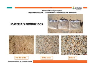 ‘’’’
                                          Diretoria de Operações
                            Departamento de Tratamento e Disposição de Resíduos




   MATERIAIS PRODUZIDOS




Superintendência de Limpeza Urbana
 