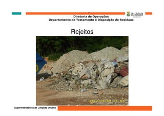 ‘’’’
                                          Diretoria de Operações
                            Departamento de Tratamento e Disposição de Resíduos



                                         Rejeitos




Superintendência de Limpeza Urbana
 